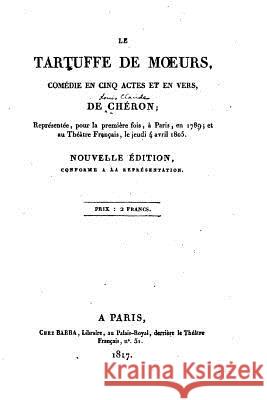 Le tartuffe des moeurs, comédie en cinq actes et en vers Cheron, Louis Claude 9781519595027