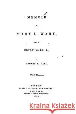 Memoir of Mary L. Ware, wife of Henry Ware, Jr. Hall, Edward B. 9781519595416 Createspace Independent Publishing Platform