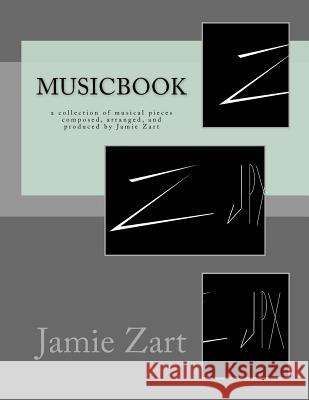 Musicbook: a collection of musical pieces composed, arranged, and produced by Jamie Zart Zart, Jamie 9781519596987 Createspace Independent Publishing Platform