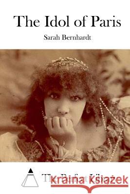 The Idol of Paris Sarah Bernhardt The Perfect Library 9781519597465 Createspace Independent Publishing Platform