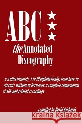 ABC - The Annotated Discography: From A-Z Affectionately, 1 to 10 Alphabetically David Richards 9781519597496 Createspace Independent Publishing Platform