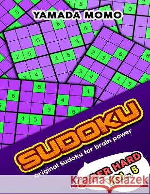 Sudoku Super Hard: Original Sudoku For Brain Power Vol. 5: Include 300 Puzzles Super Hard Level Momo, Yamada 9781519597557