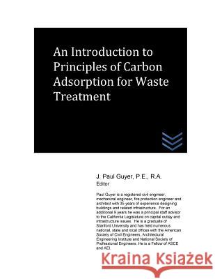 An Introduction to Principles of Carbon Adsorption for Waste Treatment J. Paul Guyer 9781519599278 Createspace Independent Publishing Platform