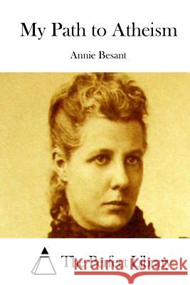 My Path to Atheism Annie Besant The Perfect Library 9781519599360 Createspace Independent Publishing Platform