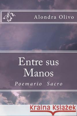 Entre sus Manos: Poemario Sacro Olivo, Alondra E. 9781519599711 Createspace Independent Publishing Platform