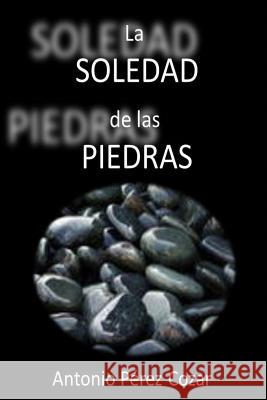 La soledad de las piedras Mrv Editor Independiente Antonio Perez Cozar 9781519600547 Createspace Independent Publishing Platform