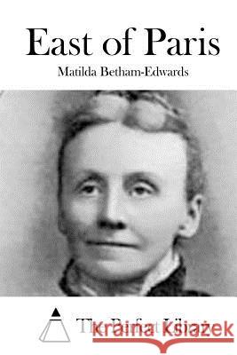 East of Paris Matilda Betham-Edwards The Perfect Library 9781519600790 Createspace Independent Publishing Platform