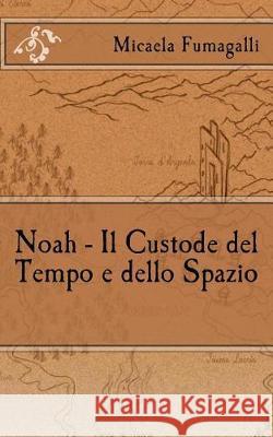 Noah - Il Custode del Tempo e dello Spazio Fumagalli, Micaela 9781519601919 Createspace Independent Publishing Platform