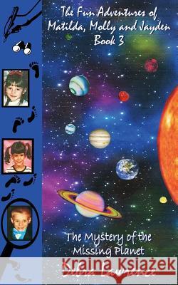 The Fun Adventures of Matilda, Molly and Jayden Book 3: : The Mystery of the Missing Planet Debra Lawrence 9781519603883 Createspace Independent Publishing Platform