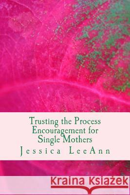 Trusting the Process: Encouragement for Single Mothers Jessica Leeann 9781519603944 Createspace Independent Publishing Platform