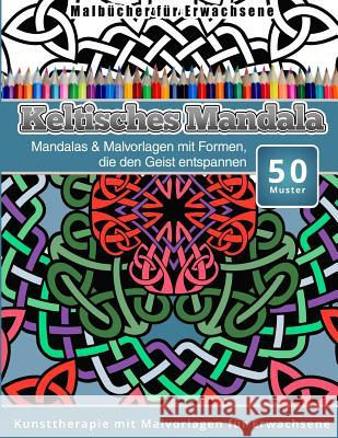 Malbucher fur Erwachsene Keltisches Mandala: Mandalas & Malvorlagen mit Formen, die den Geist entspannen Kunsttherapie mit Malvorlagen fur Erwachsene Malbucher, Chiquita 9781519604781 Createspace Independent Publishing Platform