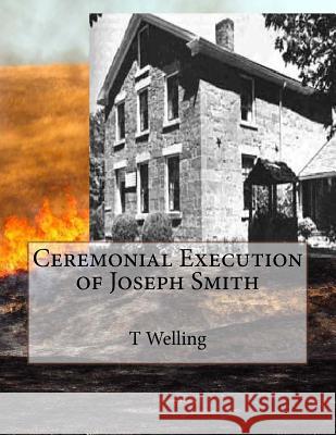 Ceremonial Execution of Joseph Smith T. Robert Welling 9781519606112 Createspace Independent Publishing Platform