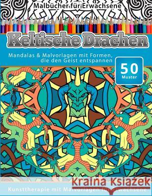 Malbucher fur Erwachsene Keltische Drachen: Mandalas & Malvorlagen mit Formen, die den Geist entspannen Malbucher, Chiquita 9781519606211 Createspace Independent Publishing Platform
