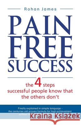 Pain Free Success: the 4 steps successful people know that the others don't Rohan James 9781519607782 Createspace Independent Publishing Platform