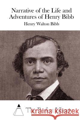 Narrative of the Life and Adventures of Henry Bibb Henry Walton Bibb The Perfect Library 9781519608925 Createspace Independent Publishing Platform