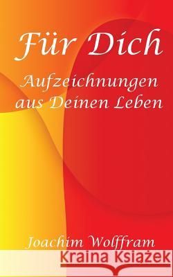 Für Dich - Aufzeichnungen aus Deinen Leben Wolffram, Joachim 9781519608970 Createspace Independent Publishing Platform