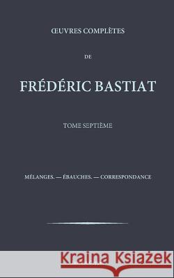 Oeuvres completes de Frederic Bastiat - tome 7 Coppet, Institut 9781519611390 Createspace Independent Publishing Platform