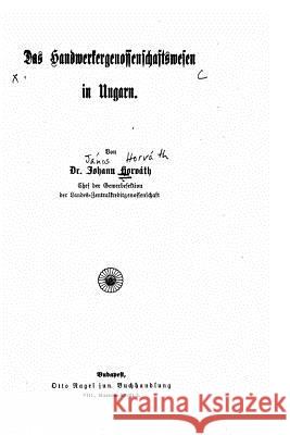 Das Handwerkergenossenschaftswesen in Ungarn Johann Horvath 9781519612106