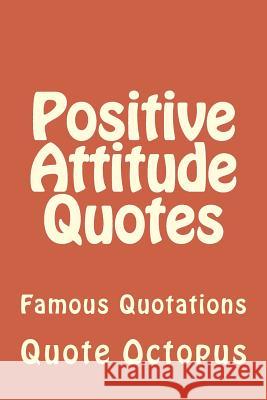 Positive Attitude Quotes: Famous Quotations Quote Octopus 9781519614650 Createspace Independent Publishing Platform