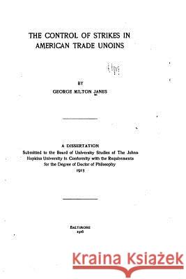 The Control of Strikes in American Trade Unions George Milton Janes 9781519614742 Createspace Independent Publishing Platform