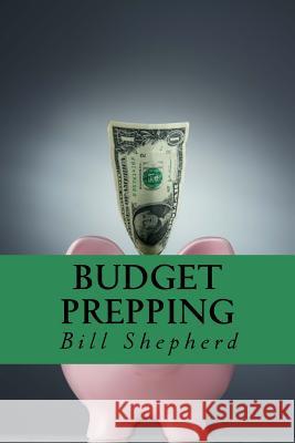 Budget Prepping: Survival Without Breaking the Bank Bill Shepherd 9781519615572