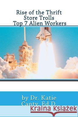 Rise of the Thrift Store Trolls Top 7 Alien Workers Dr Katie Cant 9781519617286 Createspace Independent Publishing Platform