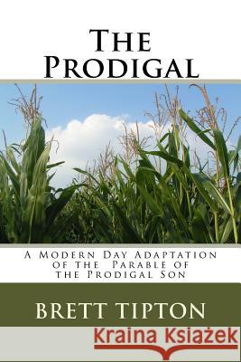 The Prodigal: A Modern Day Adaptation of the Parable of the Prodigal Son MR Brett a. Tipton 9781519617804 Createspace Independent Publishing Platform