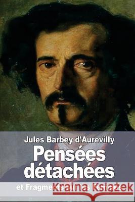 Pensées détachées: suivi de: Fragments sur les Femmes D'Aurevilly, Jules Barbey 9781519618351 Createspace Independent Publishing Platform