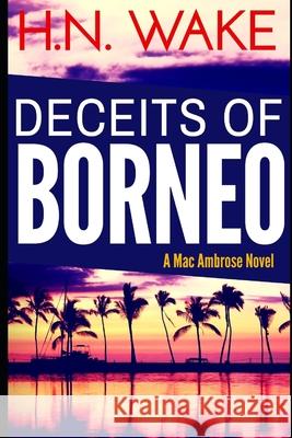 Deceits of Borneo: A Mac Ambrose Novel Hn Wake 9781519619945 Createspace Independent Publishing Platform