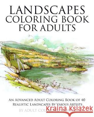 Landscapes Coloring Book for Adults: An Advanced Adult Coloring Book of 40 Realistic Landscapes by various artists World, Adult Coloring 9781519622839