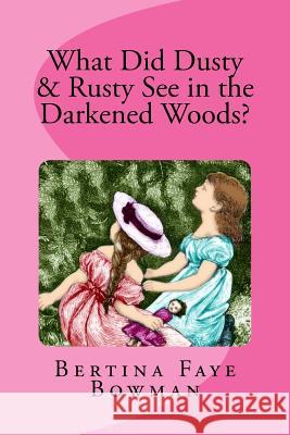 What Did Rusty & Dusty See in the Darkened Woods Bertina Faye Bowman 9781519622907