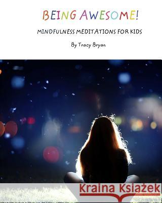 Being Awesome! Mindfulness Meditations For Kids Bryan, Tracy 9781519623249 Createspace Independent Publishing Platform