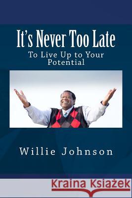 It's Never Too Late: To Live Up to Your Potential Willie Johnson 9781519624246 Createspace Independent Publishing Platform