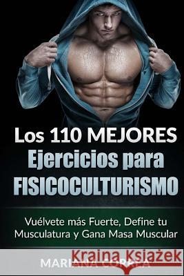 LOS 110 MEJORES EJERCICIOS Para FISICOCULTURISMO: Vuelvete mas Fuerte, Define tu Musculatura y Gana Masa Muscular Correa, Mariana 9781519624291