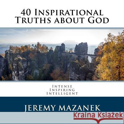40 Inspirational Truths about God Jeremy R. Mazanek 9781519627155 Createspace Independent Publishing Platform