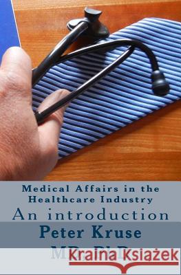 Medical Affairs in the Healthcare Industry: An introduction Kruse MD, Peter 9781519629012 Createspace Independent Publishing Platform