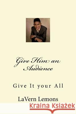 Give Him an Audience: Give It your All Jackson Jr, Leelan Prince 9781519629173 Createspace Independent Publishing Platform