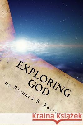 Exploring God: Logical Christian Examination Richard B. Foster 9781519630223 Createspace Independent Publishing Platform