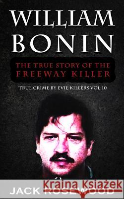 William Bonin: The True Story of The Freeway Killer: Historical Serial Killers and Murderers Rosewood, Jack 9781519631190 Createspace Independent Publishing Platform