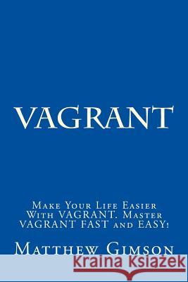 Vagrant: Make Your Life Easier With VAGRANT. Master VAGRANT FAST and EASY! Gimson, Matthew 9781519631312 Createspace Independent Publishing Platform