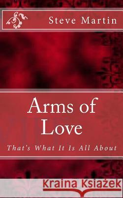 Arms of Love: That's What It Is All About Martin, Steve 9781519631862