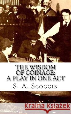 The Wisdom of Coinage: A Play in One Act S. A. Scoggin 9781519632524 Createspace Independent Publishing Platform