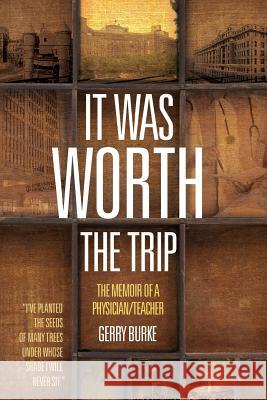 It Was Worth the Trip: The Memoir of a Physician/Teacher Gerry Burke 9781519632784 Createspace Independent Publishing Platform