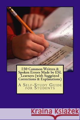 150 Common Written & Spoken Errors Made by ESL Learners (with Suggested Corrections & Explanations): A Self-Study Guide for Students K. P. Wee 9781519636850 Createspace Independent Publishing Platform