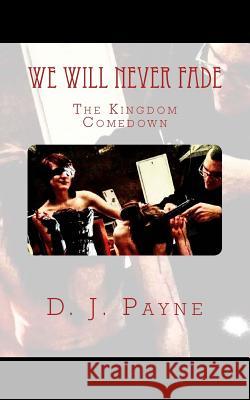 We Will Never Fade: The Kingdom Comedown D. J. Payne 9781519637031 Createspace Independent Publishing Platform