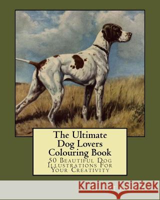 The Ultimate Dog Lovers Colouring Book: 50 Beautiful Dog Illustrations For Your Creativity Stacey, L. 9781519639264 Createspace Independent Publishing Platform