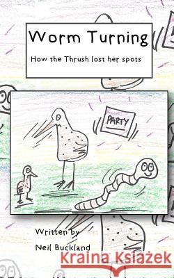 Worm Turning: How the Thrush lost her spots Buckland, Neil 9781519641526 Createspace Independent Publishing Platform