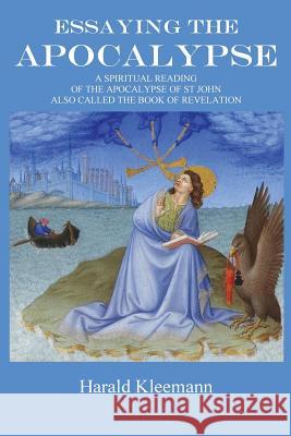 Essaying The Apocalypse: A Spiritual Reading Of The Apocalypse Of St John, Also Called The Book Of Revelation Kleemann, Harald 9781519642608