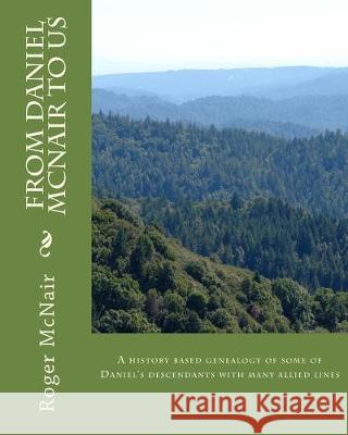 From DANIEL McNAIR to US: A history based genealogy of some of Daniel's descendants with allied lines Roger McNair 9781519642639