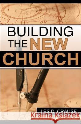 Building The New Church: God's Order For The Church and Family Crause, Les D. 9781519644794 Createspace Independent Publishing Platform